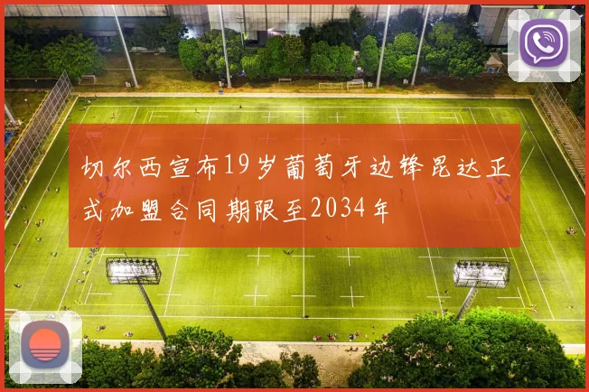 切尔西宣布19岁葡萄牙边锋昆达正式加盟合同期限至2034年