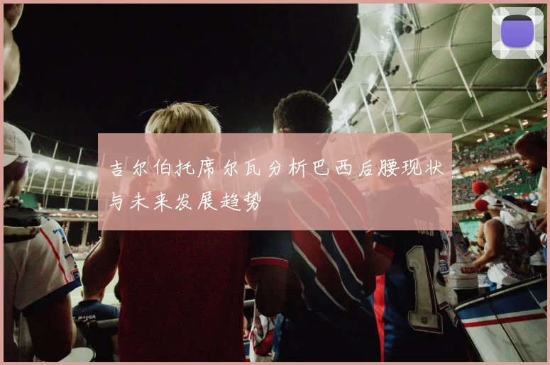 吉尔伯托席尔瓦分析巴西后腰现状与未来发展趋势