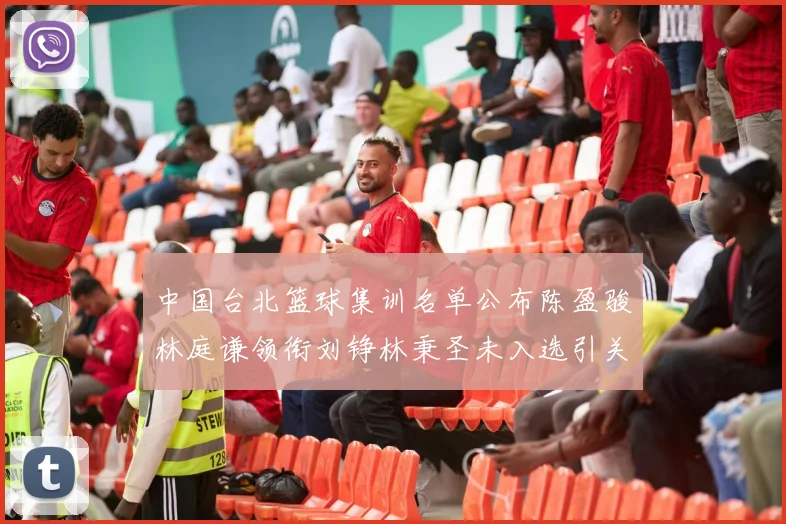 中国台北篮球集训名单公布陈盈骏林庭谦领衔刘铮林秉圣未入选引关注