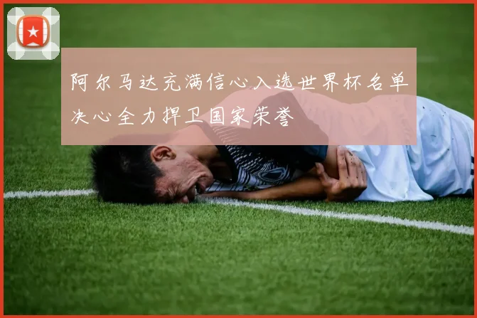 阿尔马达充满信心入选世界杯名单决心全力捍卫国家荣誉