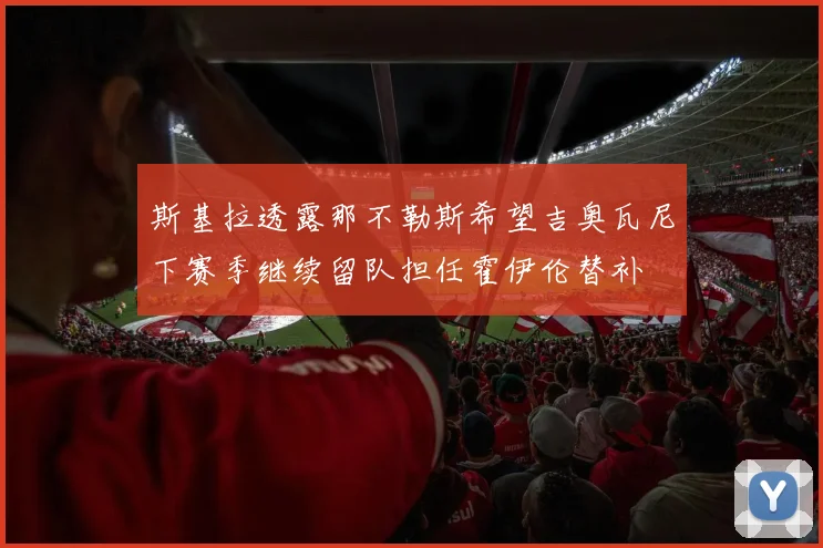 斯基拉透露那不勒斯希望吉奥瓦尼下赛季继续留队担任霍伊伦替补