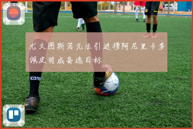 尤文图斯若无法引进穆阿尼里卡多佩皮将成备选目标