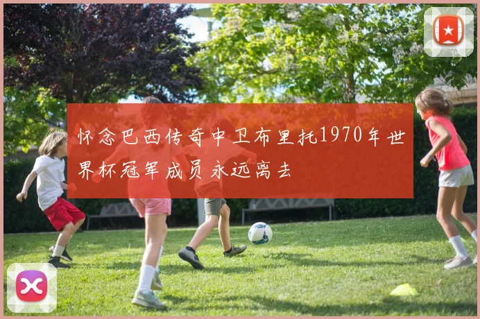 怀念巴西传奇中卫布里托1970年世界杯冠军成员永远离去