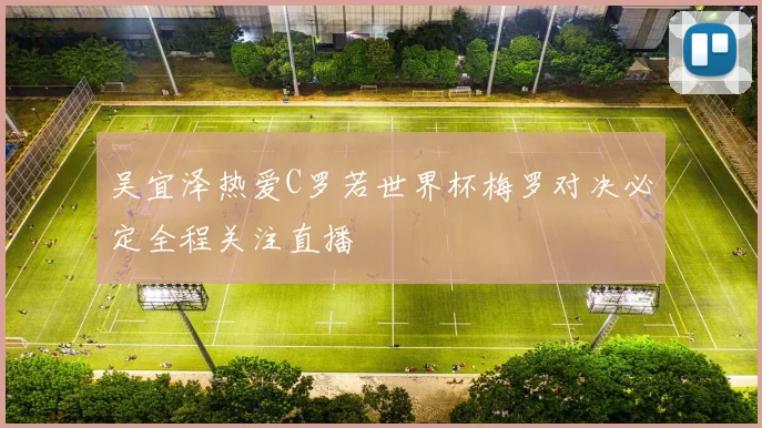 吴宜泽热爱C罗若世界杯梅罗对决必定全程关注直播