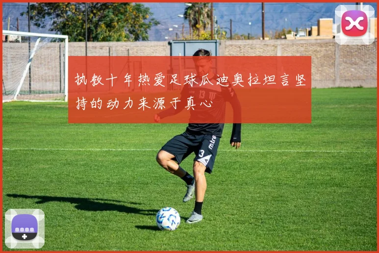 执教十年热爱足球瓜迪奥拉坦言坚持的动力来源于真心