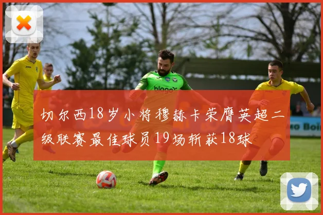 切尔西18岁小将穆赫卡荣膺英超二级联赛最佳球员19场斩获18球