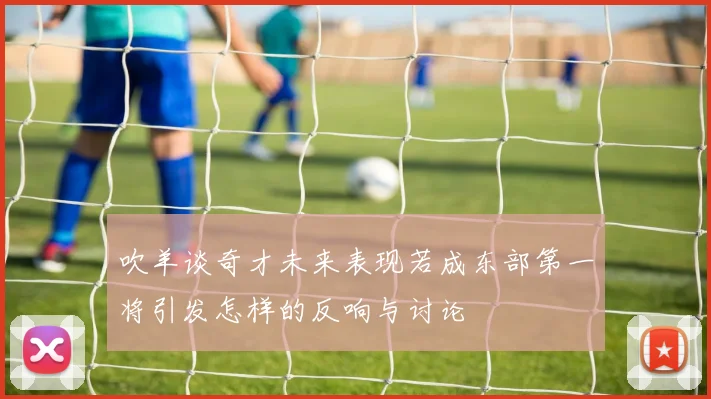 吹羊谈奇才未来表现若成东部第一将引发怎样的反响与讨论