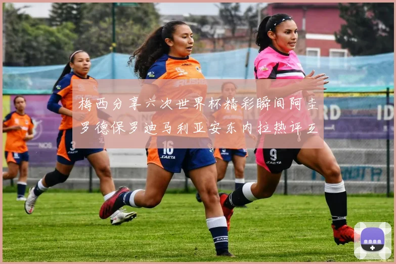 梅西分享六次世界杯精彩瞬间阿圭罗德保罗迪马利亚安东内拉热评互动